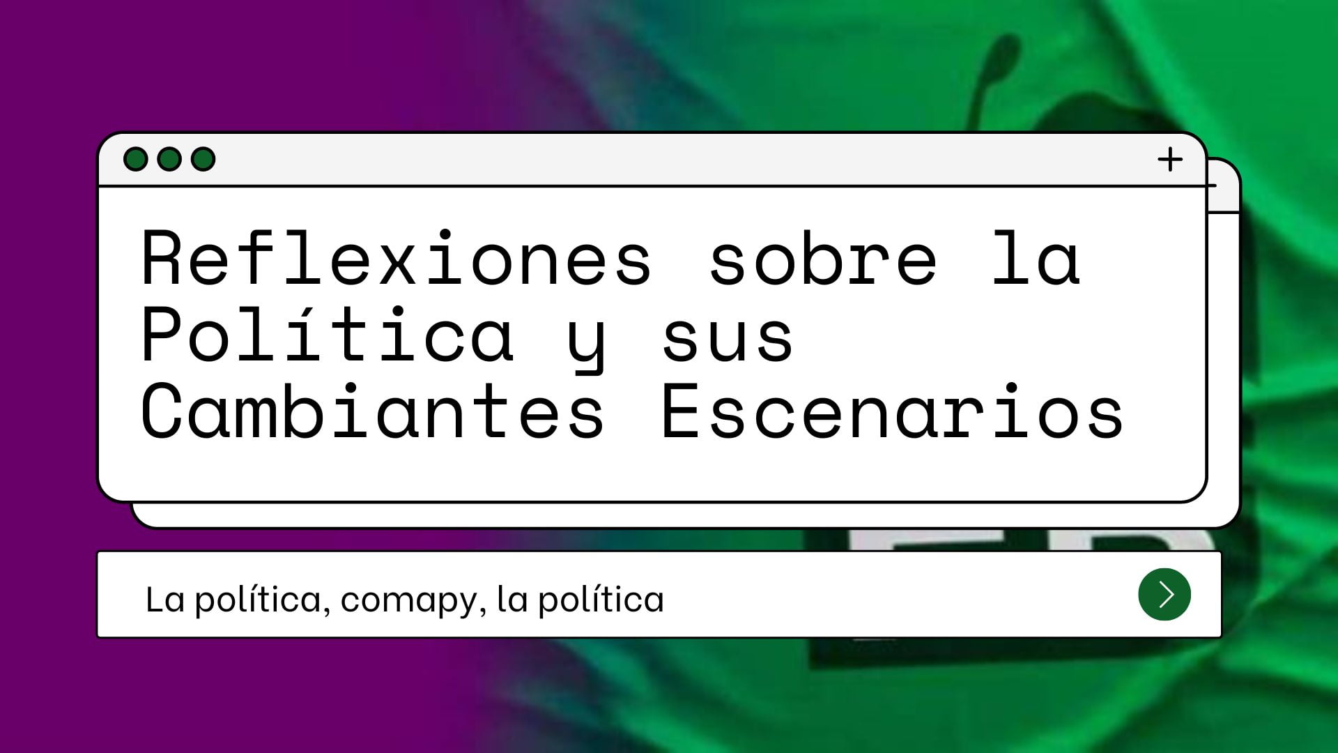 Reflexiones sobre la Política y sus Cambiantes Escenarios Reflexiones sobre la Política y sus Cambiantes Escenarios
